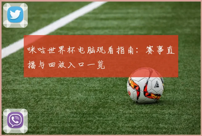 咪咕世界杯电脑观看指南：赛事直播与回放入口一览