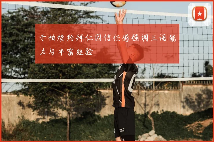 于帕续约拜仁因信任感强调三语能力与丰富经验