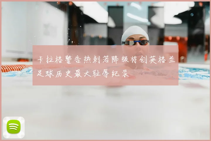 卡拉格警告热刺若降级将创英格兰足球历史最大耻辱纪录