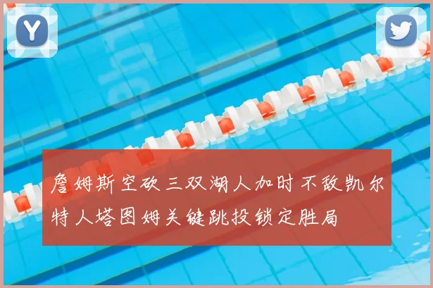 詹姆斯空砍三双湖人加时不敌凯尔特人塔图姆关键跳投锁定胜局