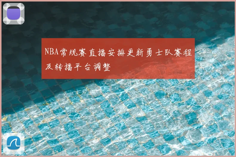 NBA常规赛直播安排更新勇士队赛程及转播平台调整