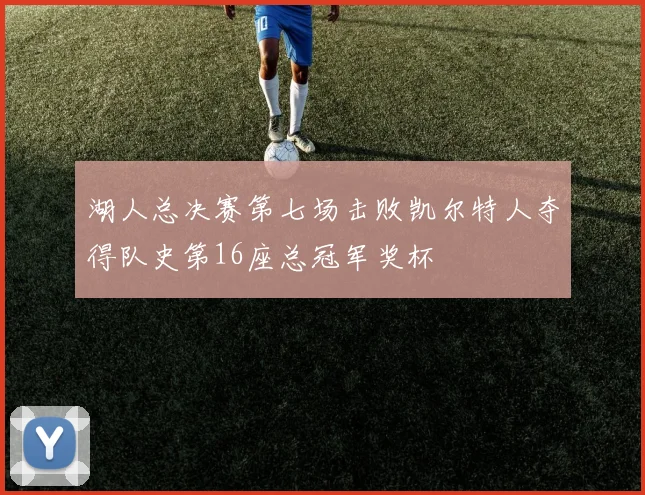 湖人总决赛第七场击败凯尔特人夺得队史第16座总冠军奖杯