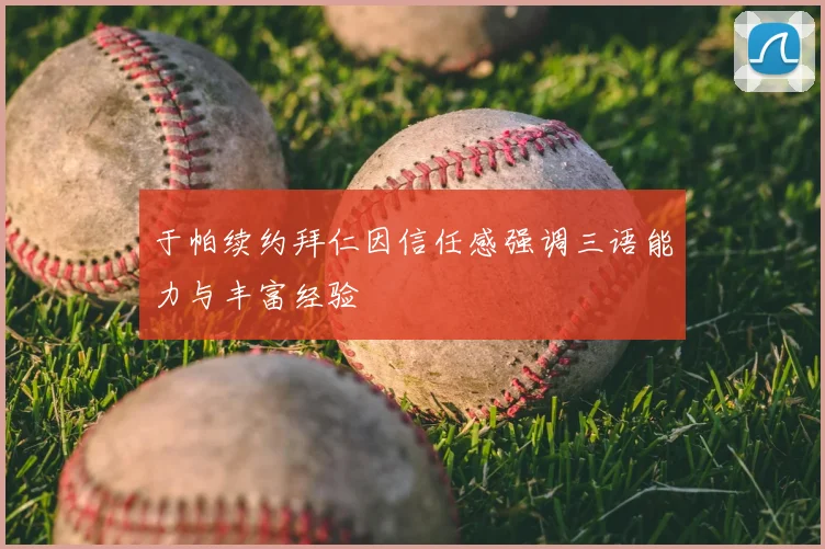 于帕续约拜仁因信任感强调三语能力与丰富经验