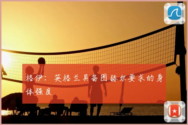 格伊：英格兰具备图赫尔要求的身体强度