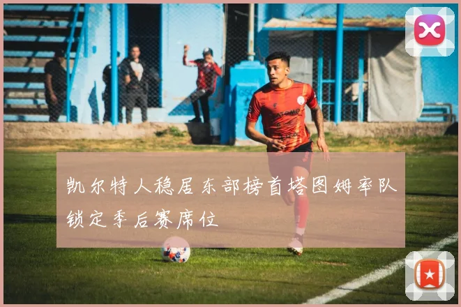 凯尔特人稳居东部榜首塔图姆率队锁定季后赛席位
