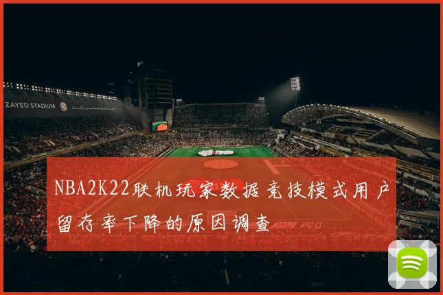 NBA2K22联机玩家数据竞技模式用户留存率下降的原因调查