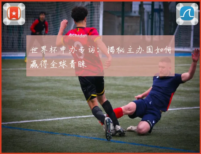 世界杯申办专访：揭秘主办国如何赢得全球青睐