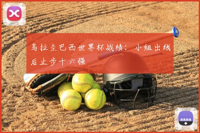乌拉圭巴西世界杯战绩：小组出线后止步十六强