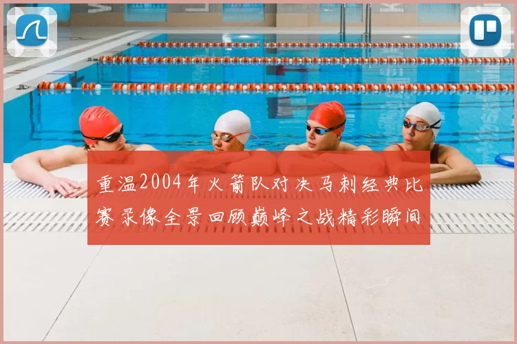 重温2004年火箭队对决马刺经典比赛录像全景回顾巅峰之战精彩瞬间