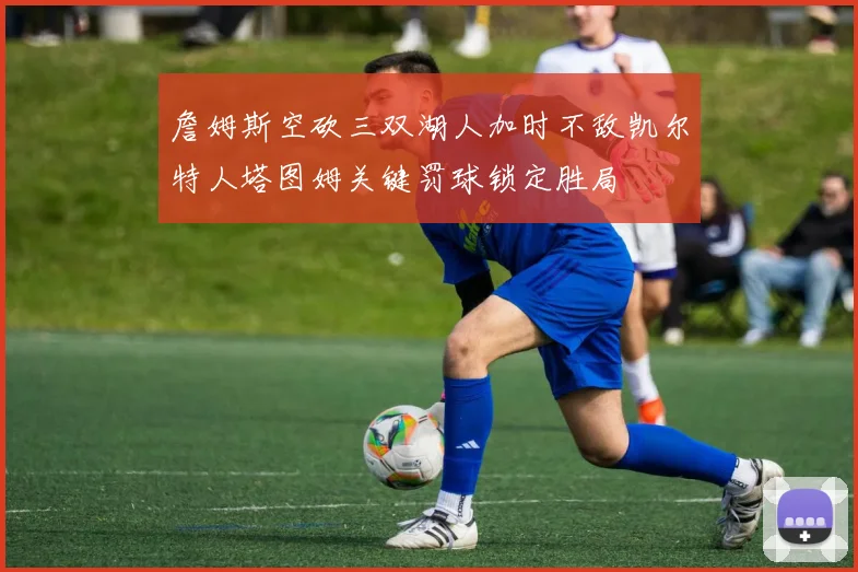 詹姆斯空砍三双湖人加时不敌凯尔特人塔图姆关键罚球锁定胜局