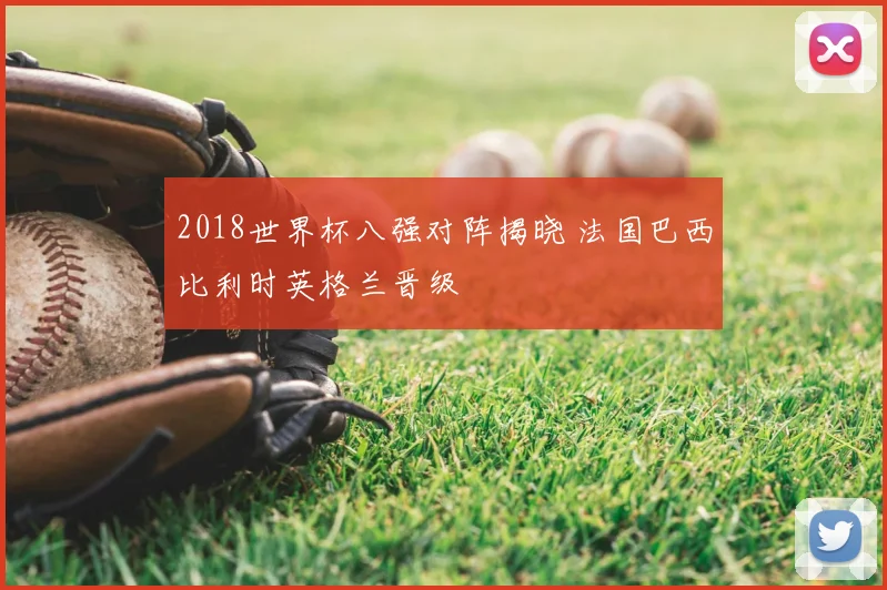 2018世界杯八强对阵揭晓 法国巴西比利时英格兰晋级