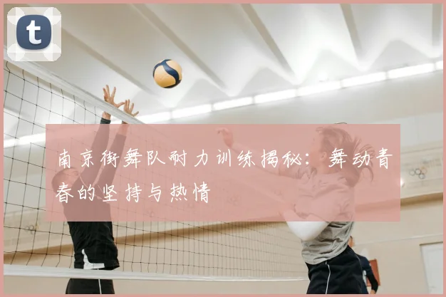 南京街舞队耐力训练揭秘：舞动青春的坚持与热情