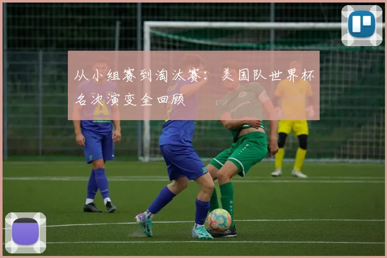 从小组赛到淘汰赛：美国队世界杯名次演变全回顾