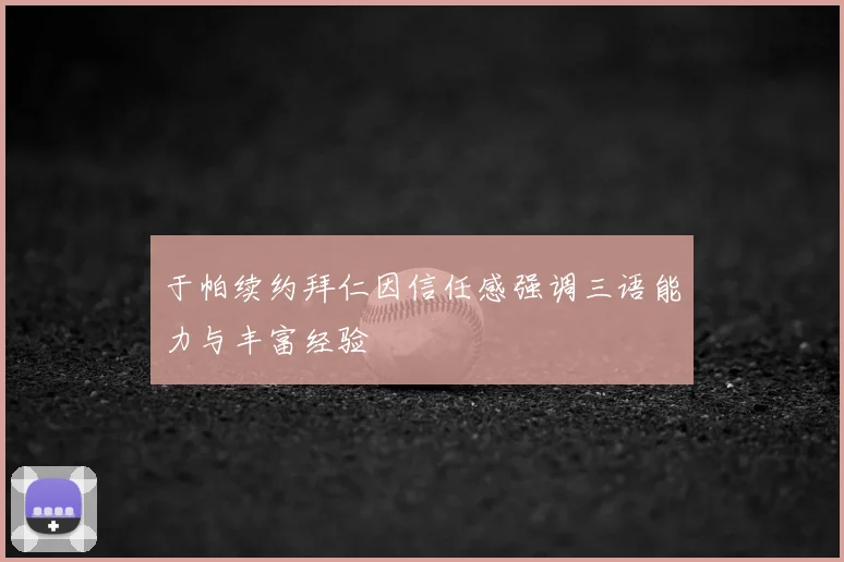 于帕续约拜仁因信任感强调三语能力与丰富经验