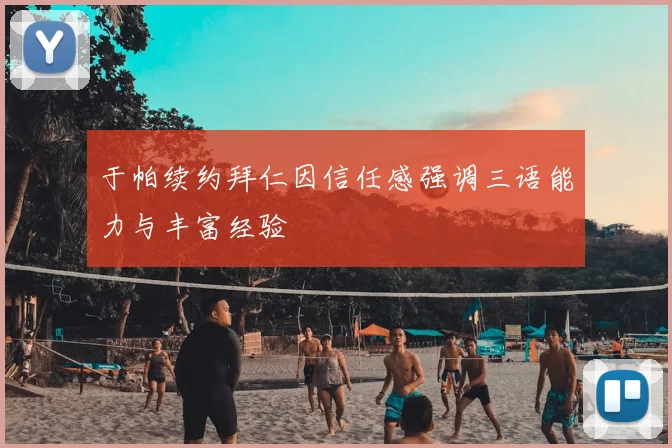 于帕续约拜仁因信任感强调三语能力与丰富经验