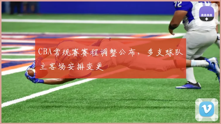 CBA常规赛赛程调整公布,多支球队主客场安排变更