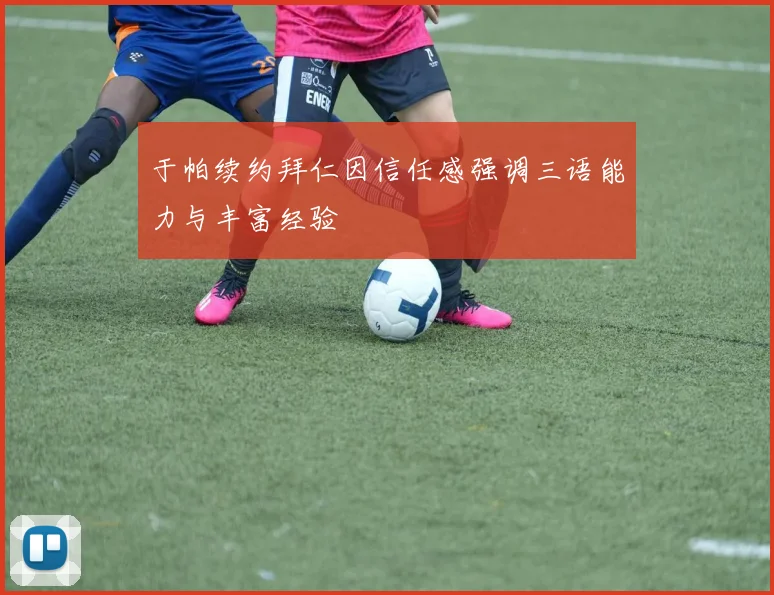 于帕续约拜仁因信任感强调三语能力与丰富经验