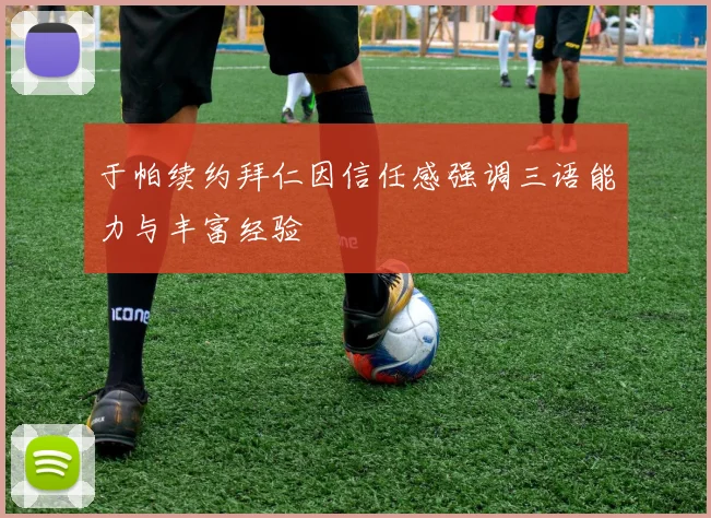 于帕续约拜仁因信任感强调三语能力与丰富经验