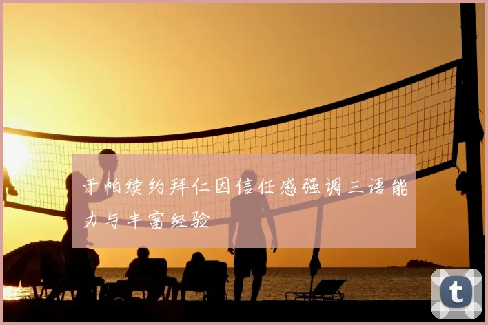 于帕续约拜仁因信任感强调三语能力与丰富经验