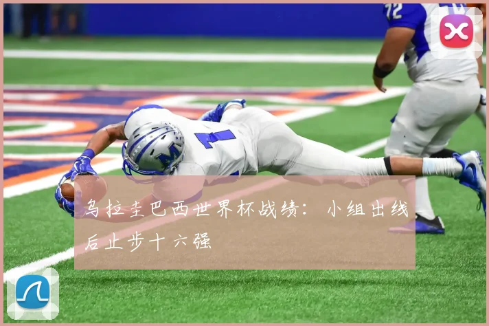 乌拉圭巴西世界杯战绩：小组出线后止步十六强
