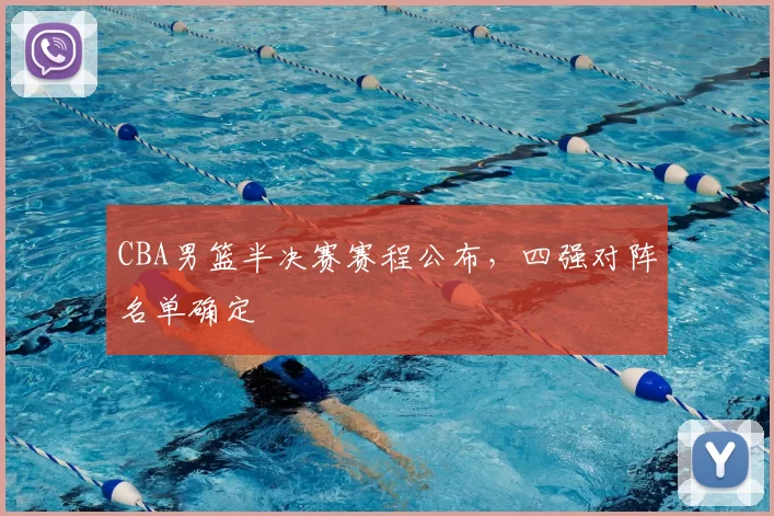 CBA男篮半决赛赛程公布，四强对阵名单确定