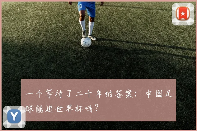 一个等待了二十年的答案：中国足球能进世界杯吗？