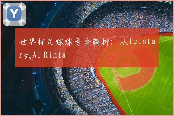 世界杯足球球号全解析：从Telstar到Al Rihla