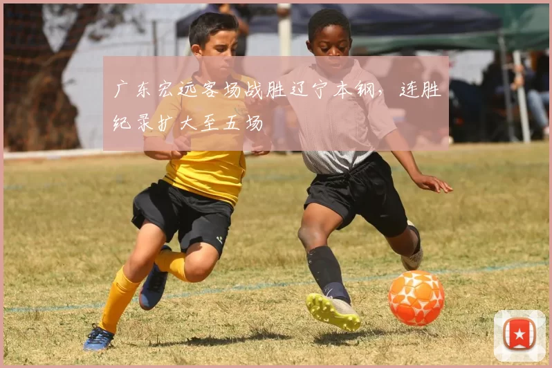 广东宏远客场战胜辽宁本钢,连胜纪录扩大至五场