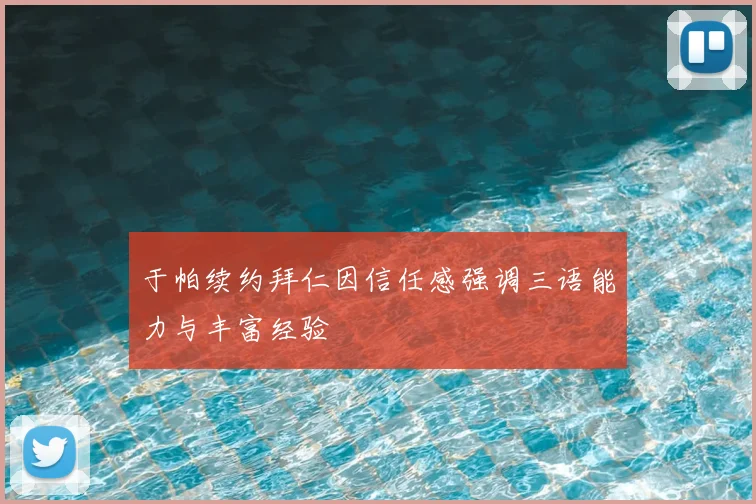 于帕续约拜仁因信任感强调三语能力与丰富经验
