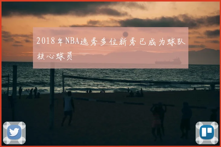2018年NBA选秀多位新秀已成为球队核心球员