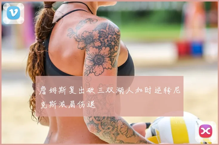 詹姆斯复出砍三双湖人加时逆转尼克斯浓眉伤退