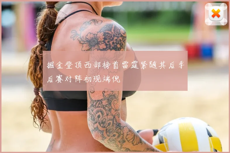 掘金登顶西部榜首雷霆紧随其后季后赛对阵初现端倪
