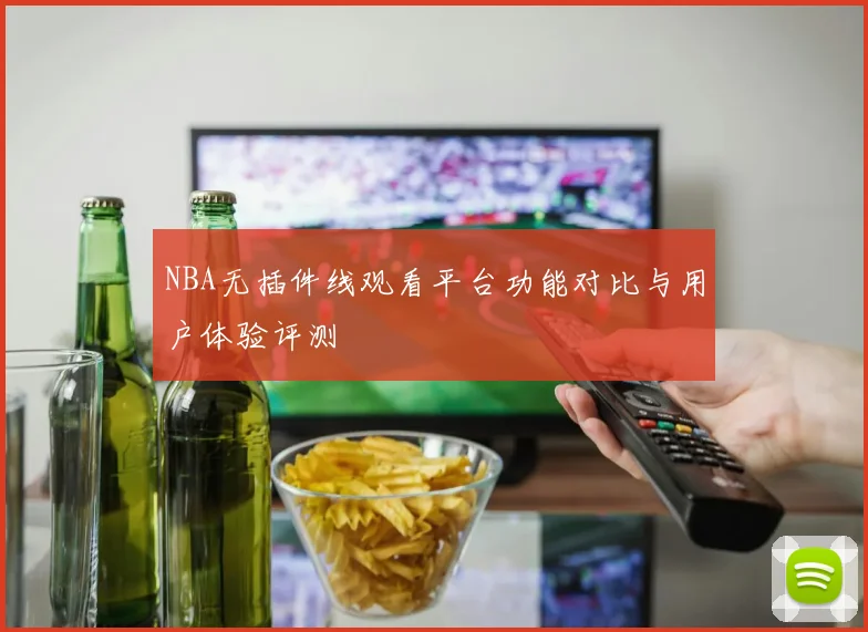 NBA无插件线观看平台功能对比与用户体验评测
