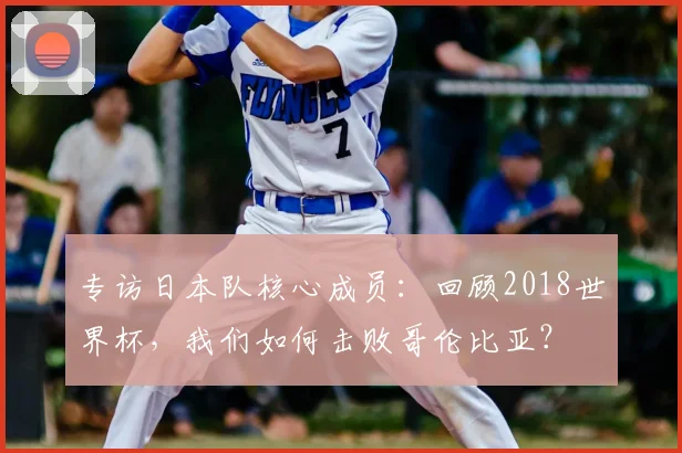 专访日本队核心成员：回顾2018世界杯，我们如何击败哥伦比亚？