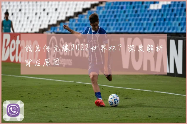 俄为何无缘2022世界杯？深度解析背后原因