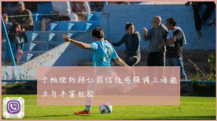 于帕续约拜仁因信任感强调三语能力与丰富经验