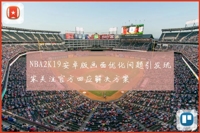 NBA2K19安卓版画面优化问题引发玩家关注官方回应解决方案