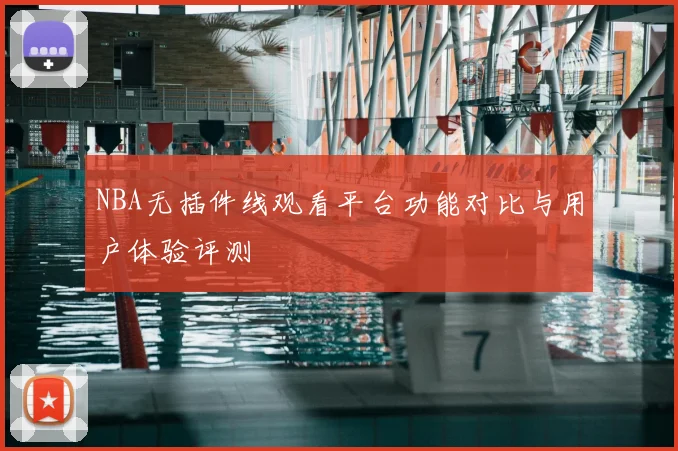 NBA无插件线观看平台功能对比与用户体验评测