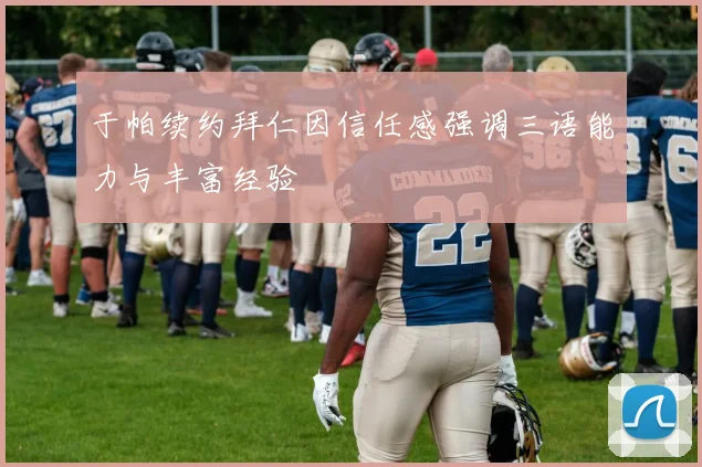于帕续约拜仁因信任感强调三语能力与丰富经验