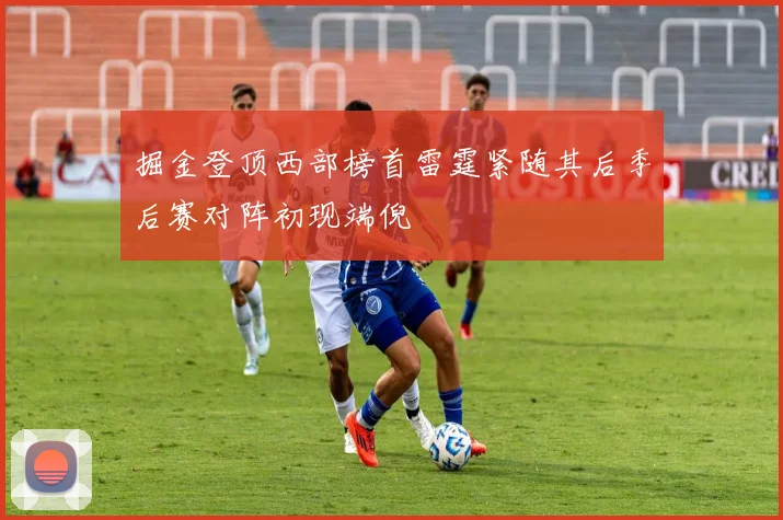 掘金登顶西部榜首雷霆紧随其后季后赛对阵初现端倪