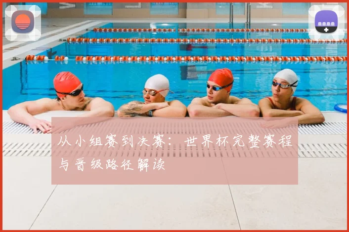 从小组赛到决赛：世界杯完整赛程与晋级路径解读
