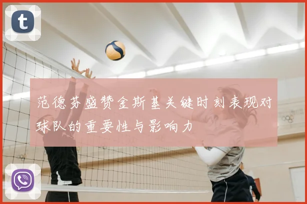 范德芬盛赞金斯基关键时刻表现对球队的重要性与影响力
