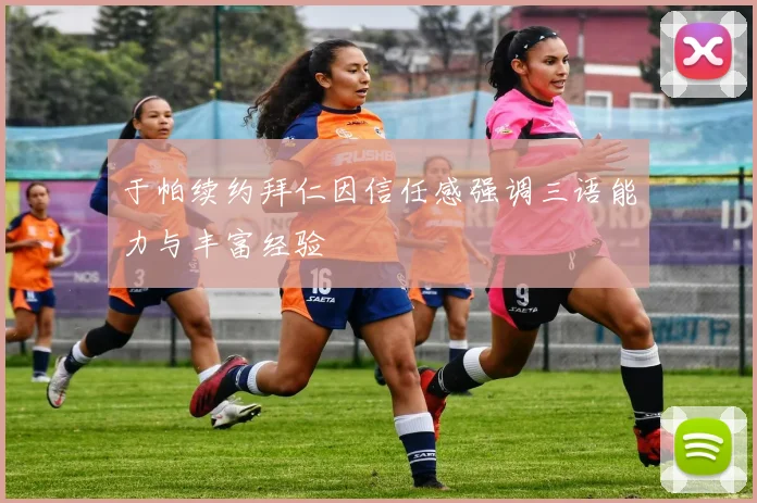 于帕续约拜仁因信任感强调三语能力与丰富经验