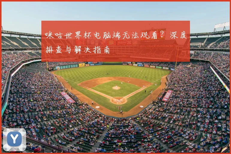 咪咕世界杯电脑端无法观看？深度排查与解决指南