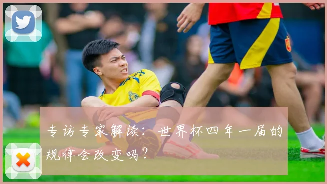 专访专家解读：世界杯四年一届的规律会改变吗？