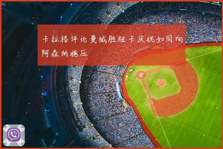 卡拉格评论曼城胜纽卡庆祝如同向阿森纳施压