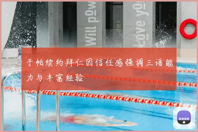 于帕续约拜仁因信任感强调三语能力与丰富经验