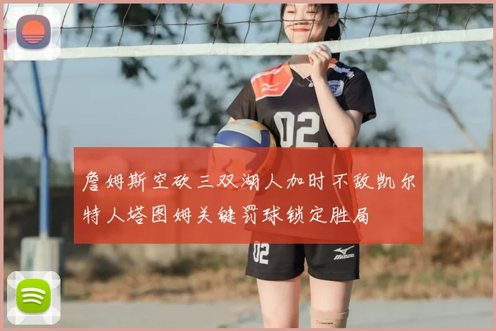 詹姆斯空砍三双湖人加时不敌凯尔特人塔图姆关键罚球锁定胜局
