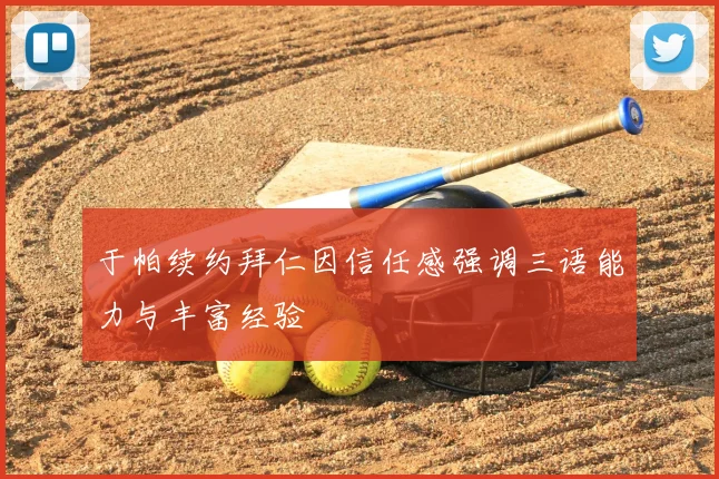 于帕续约拜仁因信任感强调三语能力与丰富经验
