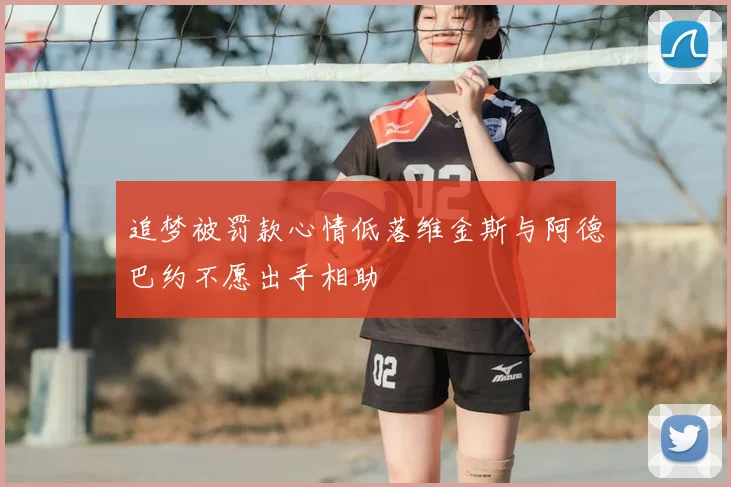 追梦被罚款心情低落维金斯与阿德巴约不愿出手相助